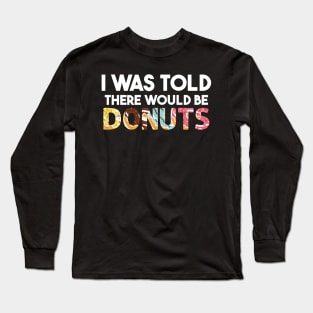 I Was Told There Would Be Donuts Doughnut Dessert Long Sleeve T-Shirt